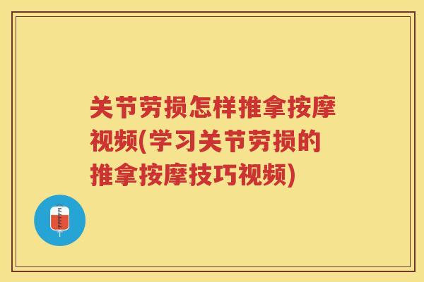 关节劳损怎样推拿按摩视频(学习关节劳损的推拿按摩技巧视频)
