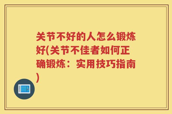 关节不好的人怎么锻炼好(关节不佳者如何正确锻炼:实用技巧指南) 关节不好的人怎么锻炼好(关节不佳者如何正确锻炼:实用技巧指南)