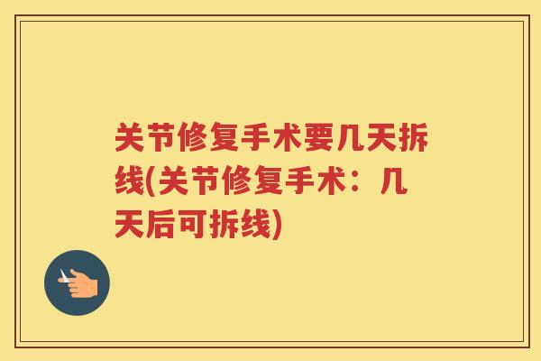 关节修复手术要几天拆线(关节修复手术:几天后可拆线) 关节修复手术要几天拆线(关节修复手术:几天后可拆线)