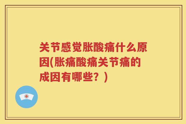 关节感觉胀酸痛什么原因(胀痛酸痛关节痛的成因有哪些？)
