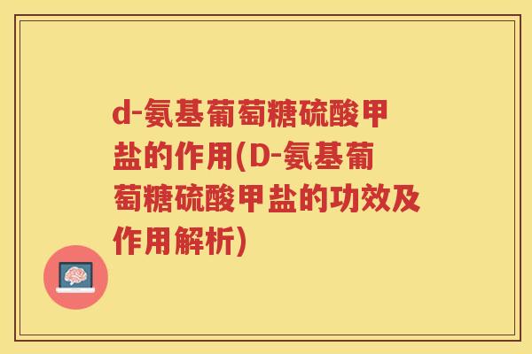 d-氨基葡萄糖硫酸甲盐的作用(D-氨基葡萄糖硫酸甲盐的功效及作用解析) d-氨基葡萄糖硫酸甲盐的作用(D-氨基葡萄糖硫酸甲盐的功效及作用解析)