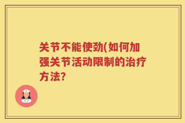 关节不能使劲(如何加强关节活动限制的方法？