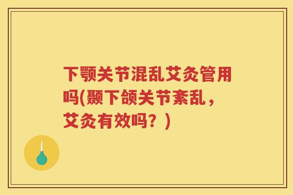 下颚关节混乱艾灸管用吗(颞下颌关节紊乱，艾灸有效吗？)