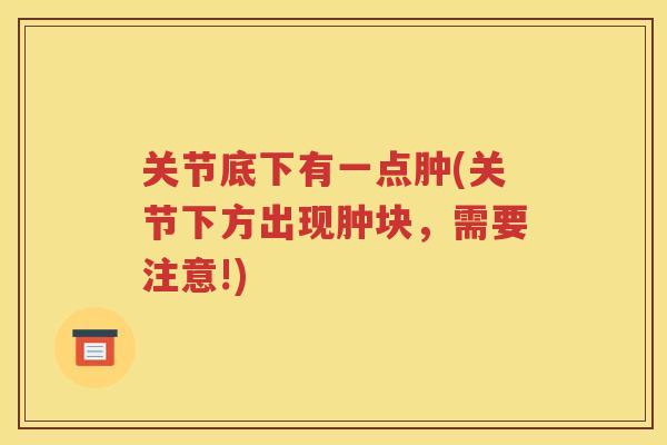 关节底下有一点肿(关节下方出现肿块，需要注意!)
