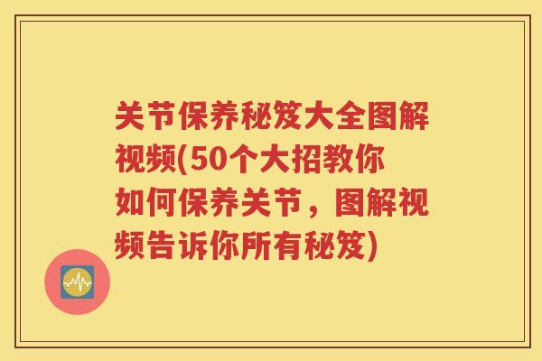 关节保养秘笈大全图解视频(50个大招教你如何保养关节,图解视频告诉你所有秘笈) 关节保养秘笈大全图解视频(50个大招教你如何保养关节,图解视频告诉你所有秘笈)