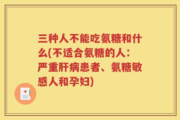 三种人不能吃氨糖和什么(不适合氨糖的人:严重患者、氨糖敏感人和孕妇) 三种人不能吃氨糖和什么(不适合氨糖的人:严重患者、氨糖敏感人和孕妇)