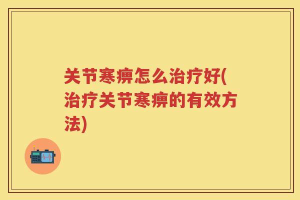 关节寒痹怎么好(关节寒痹的有效方法) 关节寒痹怎么好(关节寒痹的有效方法)