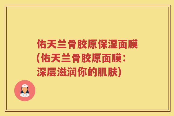佑天兰骨胶原保湿面膜(佑天兰骨胶原面膜：深层滋润你的)