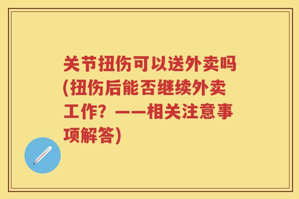 关节扭伤可以送外卖吗(扭伤后能否继续外卖工作?——相关注意事项解答) 关节扭伤可以送外卖吗(扭伤后能否继续外卖工作?——相关注意事项解答)