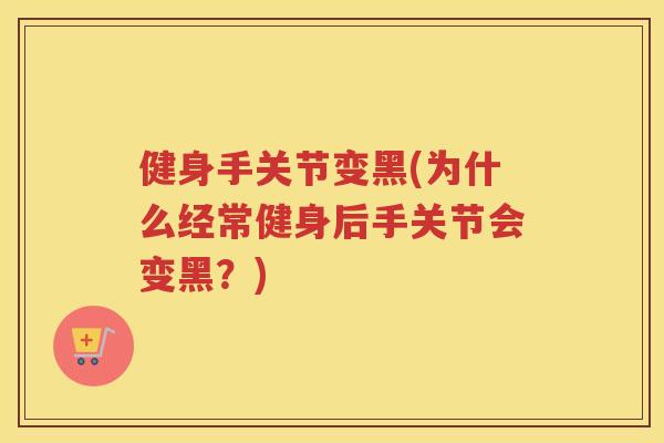 健身手关节变黑(为什么经常健身后手关节会变黑?) 健身手关节变黑(为什么经常健身后手关节会变黑?)