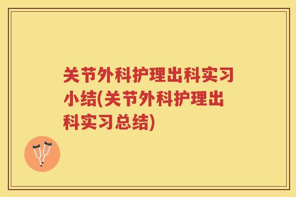 关节外科护理出科实习小结(关节外科护理出科实习总结) 关节外科护理出科实习小结(关节外科护理出科实习总结)