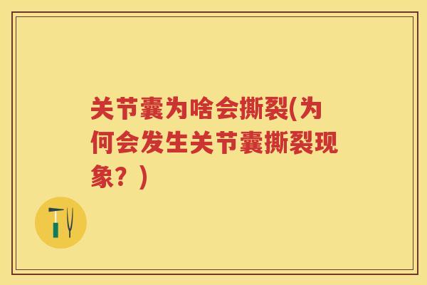 关节囊为啥会撕裂(为何会发生关节囊撕裂现象?) 关节囊为啥会撕裂(为何会发生关节囊撕裂现象?)
