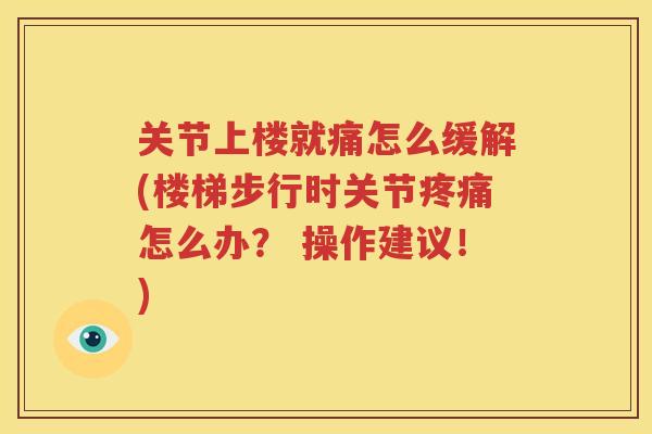 关节上楼就痛怎么缓解(楼梯步行时关节怎么办？ 操作建议！)