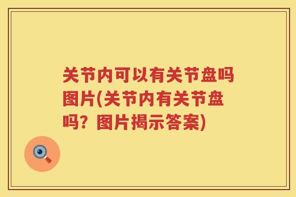 关节内可以有关节盘吗图片(关节内有关节盘吗？图片揭示答案)