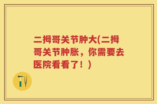 二拇哥关节肿大(二拇哥关节，你需要去医院看看了！)