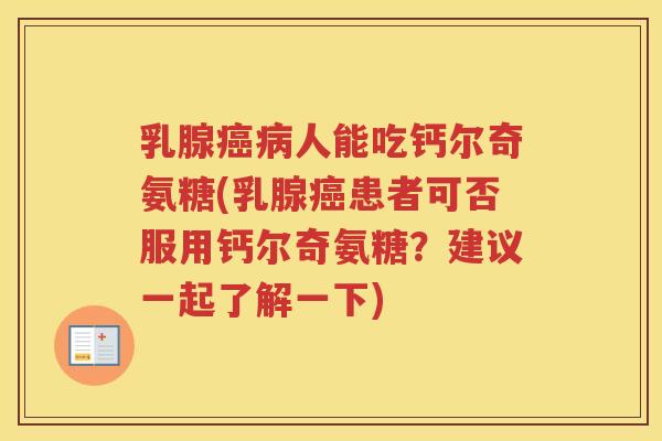 乳腺人能吃钙尔奇氨糖(乳腺患者可否服用钙尔奇氨糖？建议一起了解一下)