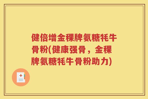 健倍增金稞牌氨糖牦牛骨粉(健康强骨，金稞牌氨糖牦牛骨粉助力)
