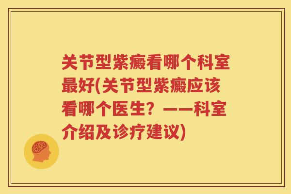 关节型紫癜看哪个科室好(关节型紫癜应该看哪个医生？——科室介绍及诊疗建议)