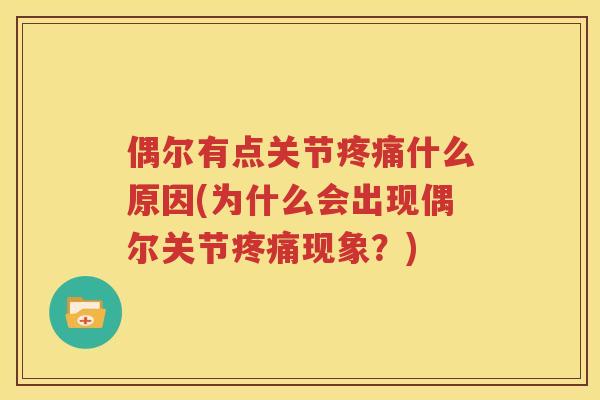 偶尔有点关节什么原因(为什么会出现偶尔关节现象?) 偶尔有点关节什么原因(为什么会出现偶尔关节现象?)