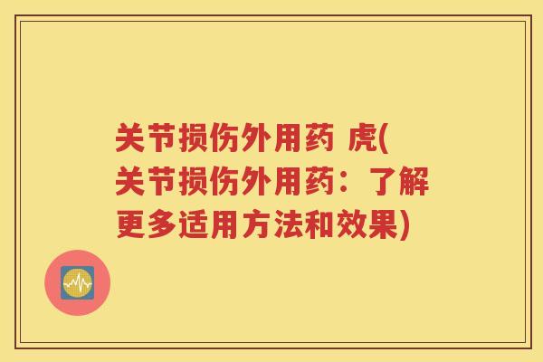关节损伤外用药 虎(关节损伤外用药:了解更多适用方法和效果) 关节损伤外用药 虎(关节损伤外用药:了解更多适用方法和效果)