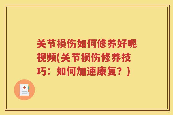 关节损伤如何修养好呢视频(关节损伤修养技巧:如何加速康复?) 关节损伤如何修养好呢视频(关节损伤修养技巧:如何加速康复?)