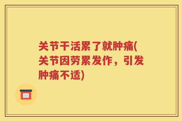 关节干活累了就肿痛(关节因劳累发作，引发肿痛不适)