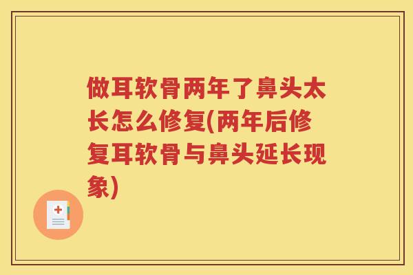 做耳软骨两年了鼻头太长怎么修复(两年后修复耳软骨与鼻头延长现象) 做耳软骨两年了鼻头太长怎么修复(两年后修复耳软骨与鼻头延长现象)