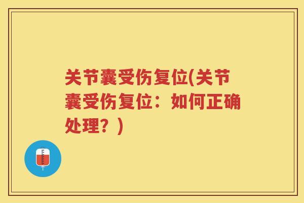 关节囊受伤复位(关节囊受伤复位:如何正确处理?) 关节囊受伤复位(关节囊受伤复位:如何正确处理?)