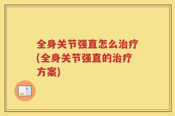 全身关节强直怎么(全身关节强直的方案)