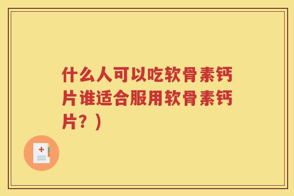 什么人可以吃软骨素钙片谁适合服用软骨素钙片?) 什么人可以吃软骨素钙片谁适合服用软骨素钙片?)