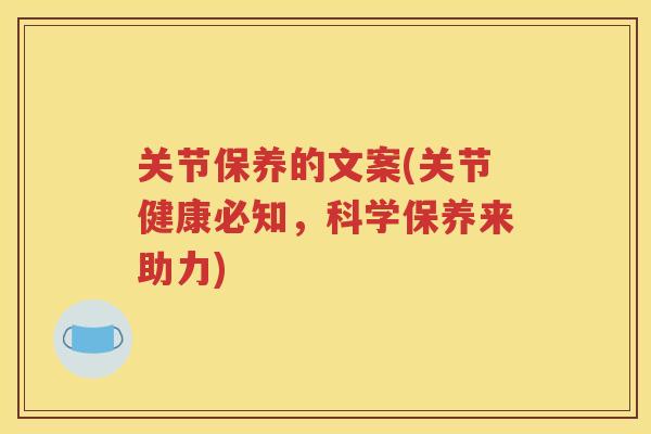 关节保养的文案(关节健康必知,科学保养来助力) 关节保养的文案(关节健康必知,科学保养来助力)