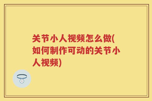 关节小人视频怎么做(如何制作可动的关节小人视频) 关节小人视频怎么做(如何制作可动的关节小人视频)