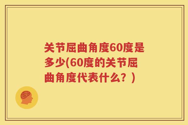 关节屈曲角度60度是多少(60度的关节屈曲角度代表什么?) 关节屈曲角度60度是多少(60度的关节屈曲角度代表什么?)