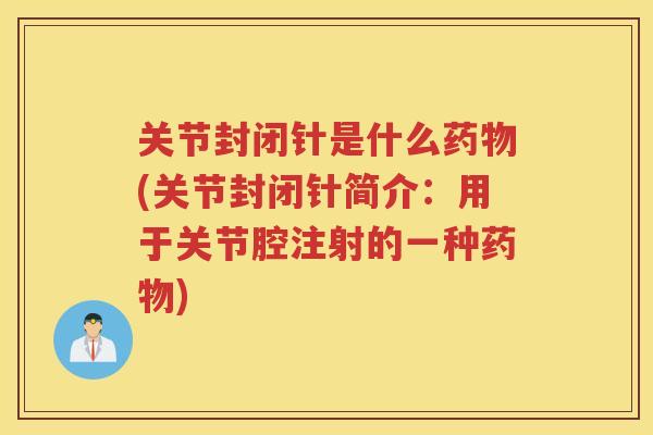 关节封闭针是什么(关节封闭针简介:用于关节腔注射的一种) 关节封闭针是什么(关节封闭针简介:用于关节腔注射的一种)