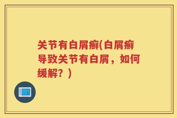 关节有白屑癣(白屑癣导致关节有白屑,如何缓解?) 关节有白屑癣(白屑癣导致关节有白屑,如何缓解?)