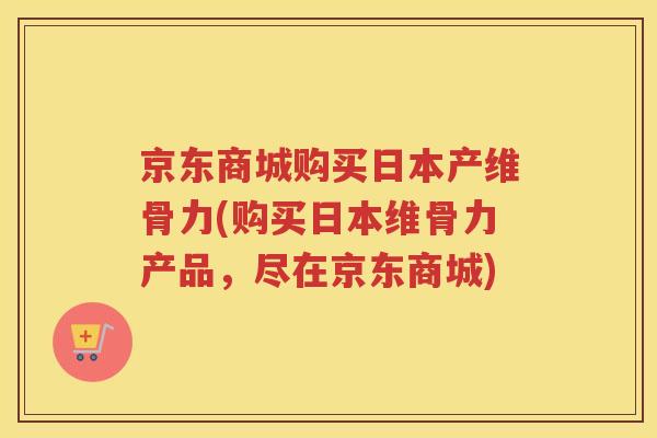 京东商城购买日本产维骨力(购买日本维骨力产品,尽在京东商城) 京东商城购买日本产维骨力(购买日本维骨力产品,尽在京东商城)