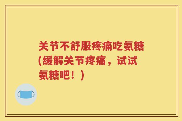 关节不舒服吃氨糖(缓解关节,试试氨糖吧!) 关节不舒服吃氨糖(缓解关节,试试氨糖吧!)