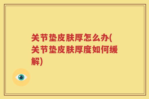 关节垫厚怎么办(关节垫厚度如何缓解) 关节垫厚怎么办(关节垫厚度如何缓解)