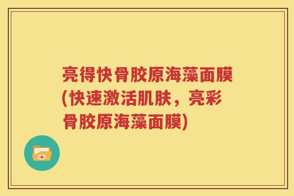 亮得快骨胶原海藻面膜(快速激活,亮彩骨胶原海藻面膜) 亮得快骨胶原海藻面膜(快速激活,亮彩骨胶原海藻面膜)