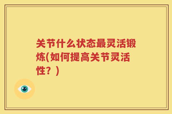 关节什么状态灵活锻炼(如何提高关节灵活性？)