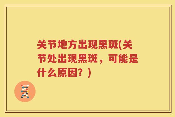 关节地方出现黑斑(关节处出现黑斑，可能是什么原因？)
