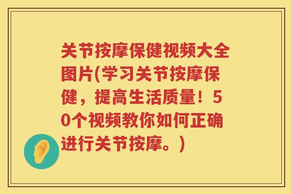 关节按摩保健视频大全图片(学习关节按摩保健,提高生活质量!50个视频教你如何正确进行关节按摩。) 关节按摩保健视频大全图片(学习关节按摩保健,提高生活质量!50个视频教你如何正确进行关节按摩。)