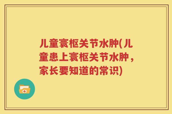 儿童寰枢关节水肿(儿童患上寰枢关节水肿,家长要知道的常识) 儿童寰枢关节水肿(儿童患上寰枢关节水肿,家长要知道的常识)