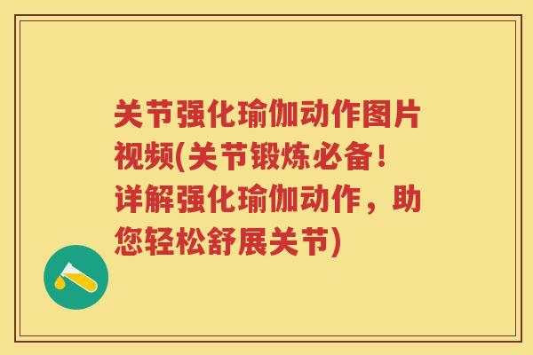 关节强化瑜伽动作图片视频(关节锻炼必备！详解强化瑜伽动作，助您轻松舒展关节)