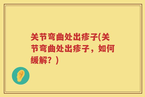 关节弯曲处出疹子(关节弯曲处出疹子,如何缓解?) 关节弯曲处出疹子(关节弯曲处出疹子,如何缓解?)