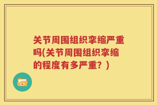 关节周围组织挛缩严重吗(关节周围组织挛缩的程度有多严重?) 关节周围组织挛缩严重吗(关节周围组织挛缩的程度有多严重?)