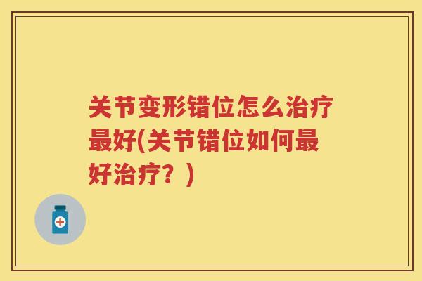 关节变形错位怎么好(关节错位如何好？)