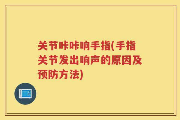 关节咔咔响手指(手指关节发出响声的原因及方法)