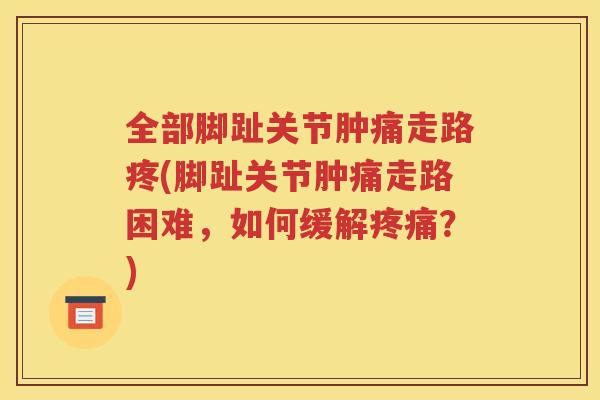 全部脚趾关节肿痛走路疼(脚趾关节肿痛走路困难，如何缓解？)