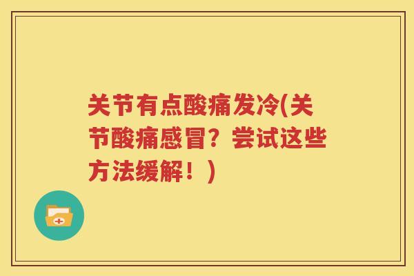 关节有点酸痛发冷(关节酸痛?尝试这些方法缓解!) 关节有点酸痛发冷(关节酸痛?尝试这些方法缓解!)